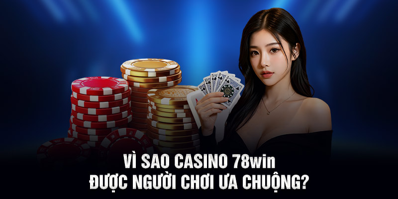 Vì sao Casino 78WIN được người chơi ưa chuộng?