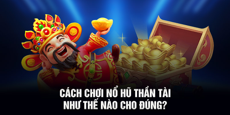 Cách chơi nổ hũ thần tài như thế nào cho đúng?