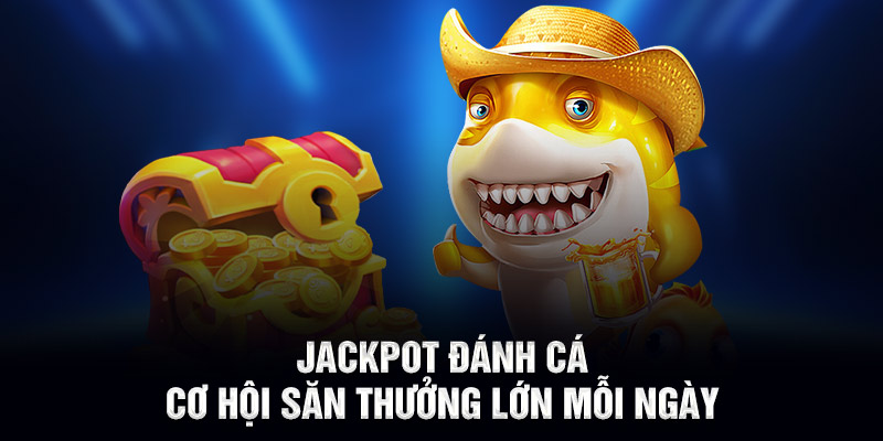 Jackpot Đánh Cá – Cơ hội săn thưởng lớn mỗi ngà