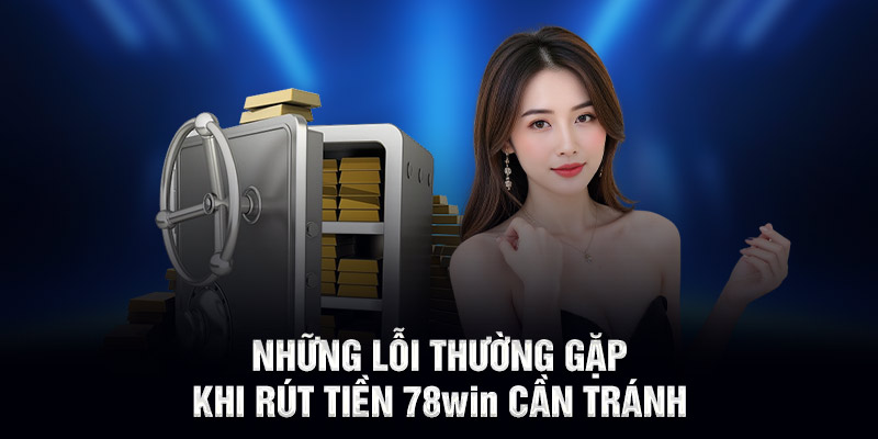 Những lỗi thường gặp khi rút tiền 78WIN cần tránh