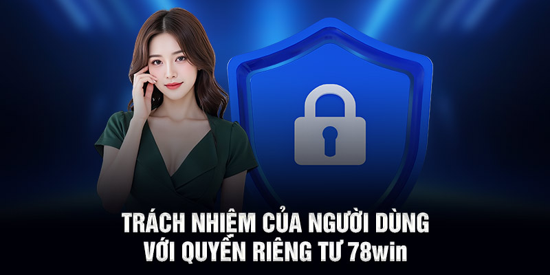 Trách nhiệm của người dùng với quyền riêng tư 78WIN